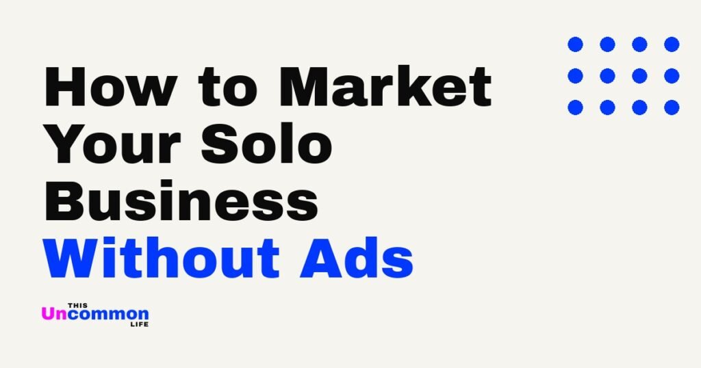 How to Market Your Solo Business Without Ads, an Uncommon Toolkit from This Uncommon Life