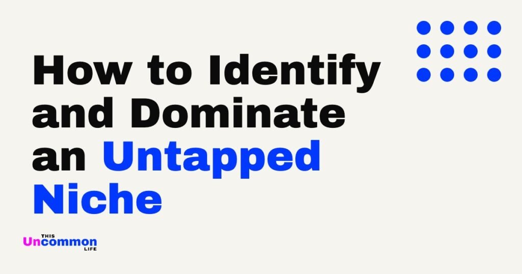 How to Identify and Dominate an Untapped Niche - This Uncommon Life