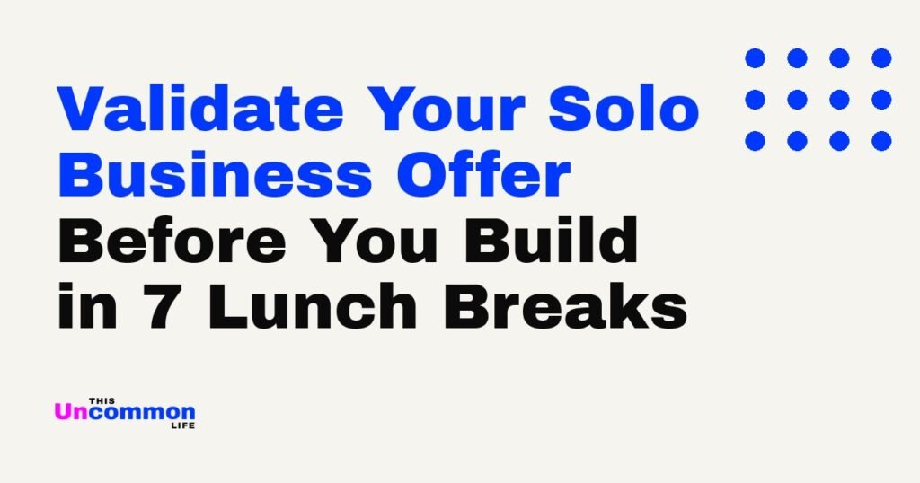 Validate Your Solo Business Offer Before You Build in 7 Lunch Breaks